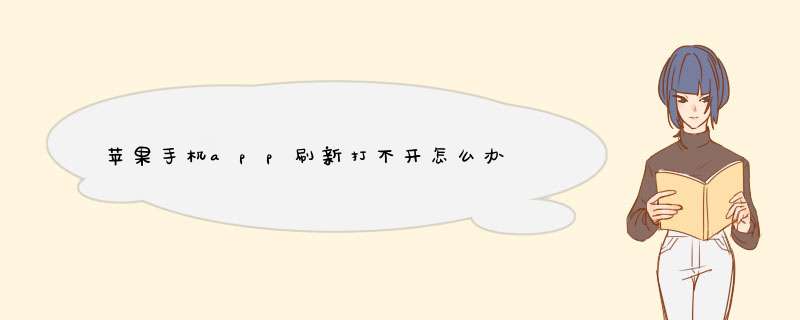 苹果手机app刷新打不开怎么办 苹果app刷新打不开解决办法【详细教程】